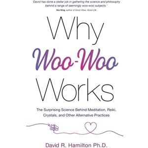 Hamilton, David R. Why Woo-Woo Works: The Surprising Science Behind Meditation, Reiki, Crystals, and Other Alternative Practices Hamilton, David R. Why Woo-Woo Works: The Surprising Science Behind Meditation, Reiki, Crystals, and Other Alternative Practices
