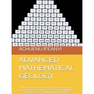IFEANYI, ACHUENU ADVANCED MATHEMATICAL GEOLOGY: APPLICATION OF PARTIAL DIFFERENTIAL EQUATION (PDE) AND INTEGRAL CALCULUS TO ROCK FORMING MINERALS WITH RESPECT TO THERMODYNAMIC PRINCIPLE IFEANYI, ACHUENU ADVANCED MATHEMATICAL GEOLOGY: APPLICATION OF PARTIAL DIFFERENTIAL EQUATION (PDE) AND INTEGRAL CALCULUS TO ROCK FORMING MINERALS WITH RESPECT TO THERMODYNAMIC PRINCIPLE