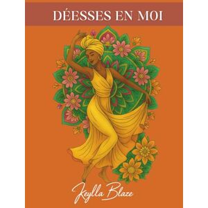 Blaze, Keylla Déesses en Moi: Un journal de coloriage guidé pour la guérison, la réflexion et la reconnexion intérieure Blaze, Keylla Déesses en Moi: Un journal de coloriage guidé pour la guérison, la réflexion et la reconnexion intérieure