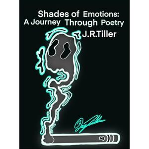 Tiller, J. R. Shades of emotions: A Journey Through Poetry Tiller, J. R. Shades of emotions: A Journey Through Poetry