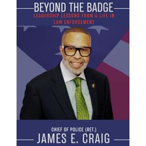 Craig, James E. Beyond the Badge: Leadership Lessons from a Life in Law Enforcement Craig, James E. Beyond the Badge: Leadership Lessons from a Life in Law Enforcement