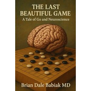 Babiak MD, Brian Dale The Last Beautiful Game: A Tale of Go and Neuroscience: 1 (Neuroscience and Psychiatry in Fiction The Henry James 2.0 Project) Babiak MD, Brian Dale The Last Beautiful Game: A Tale of Go and Neuroscience: 1 (Neuroscience and Psychiatry in Fiction The Henry James 2.0 Project)
