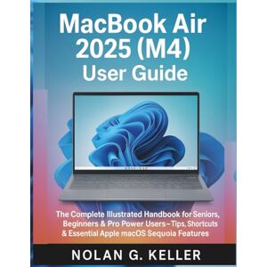 G. Keller, Nolan MacBook Air 2025 (M4) User Guide: The Complete Illustrated Handbook for Seniors, Beginners & Power Users — Tips, Shortcuts & Essential Apple macOS Sequoia Features G. Keller, Nolan MacBook Air 2025 (M4) User Guide: The Complete Illustrated Handbook for Seniors, Beginners & Power Users — Tips, Shortcuts & Essential Apple macOS Sequoia Features