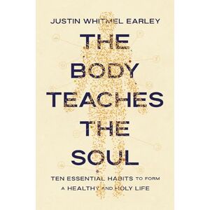 Earley, Justin Whitmel The Body Teaches the Soul: Ten Essential Habits to Form a Healthy and Holy Life Earley, Justin Whitmel The Body Teaches the Soul: Ten Essential Habits to Form a Healthy and Holy Life
