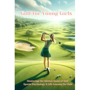 Chambers, Phillip Golf For Young Girls: Mastering the Mental Game of Golf, Sports Psychology & Life Lessons for Kids Chambers, Phillip Golf For Young Girls: Mastering the Mental Game of Golf, Sports Psychology & Life Lessons for Kids
