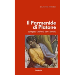 Primiceri, Salvatore Il Parmenide di Platone: spiegato capitolo per capitolo (Paradoxa Filosofia) Primiceri, Salvatore Il Parmenide di Platone: spiegato capitolo per capitolo (Paradoxa Filosofia)