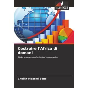 Sène, Cheikh-Mbacké Costruire l'Africa di domani: Sfide, speranze e rivoluzioni economiche Sène, Cheikh-Mbacké Costruire l'Africa di domani: Sfide, speranze e rivoluzioni economiche