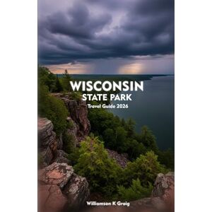 Graig, Williamson K WISCONSIN STATE PARKS Travel Guide 2026: Explore Forest Trails, Hidden Lakes, and Scenic Wonders Across the Midwest Graig, Williamson K WISCONSIN STATE PARKS Travel Guide 2026: Explore Forest Trails, Hidden Lakes, and Scenic Wonders Across the Midwest