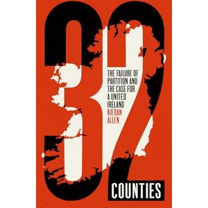 Allen, Kieran 32 Counties: The Failure of Partition and the Case for a United Ireland Allen, Kieran 32 Counties: The Failure of Partition and the Case for a United Ireland