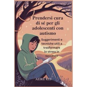 KEI, AEIRE Prendersi cura di sé per gli adolescenti con autismo: Suggerimenti e tecniche utili a trasformare lo stress in successo KEI, AEIRE Prendersi cura di sé per gli adolescenti con autismo: Suggerimenti e tecniche utili a trasformare lo stress in successo
