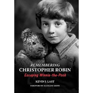 Last, Kevin J. Remembering Christopher Robin: Escaping Winnie-the-Pooh Last, Kevin J. Remembering Christopher Robin: Escaping Winnie-the-Pooh