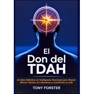 Forster, Tony EL DON DEL TDAH: La Guía Definitiva de Inteligencia Emocional para Mentes Únicas: Domina tus emociones y transforma tu vida Forster, Tony EL DON DEL TDAH: La Guía Definitiva de Inteligencia Emocional para Mentes Únicas: Domina tus emociones y transforma tu vida