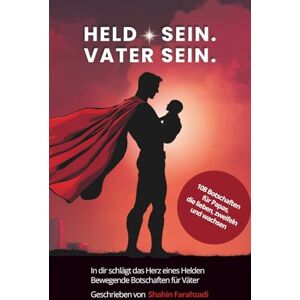 Farahzadi, Shahin Held sein. Vater sein In dir schlägt das Herz eines Helden. Bewegende Botschaften für Väter: 108 kraftvolle Seiten für Väter, die mehr fühlen, als ... „Sei der Held, den sie jetzt brauchen“ Farahzadi, Shahin Held sein. Vater sein In dir schlägt das Herz eines Helden. Bewegende Botschaften für Väter: 108 kraftvolle Seiten für Väter, die mehr fühlen, als ... „Sei der Held, den sie jetzt brauchen“