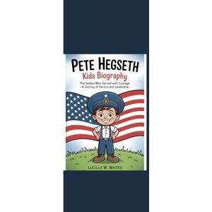 Waites, Lucille W. PETE HEGSETH KIDS BIOGRAPHY: “The Soldier Who Served with Courage A Journey of Service and Leadership” Waites, Lucille W. PETE HEGSETH KIDS BIOGRAPHY: “The Soldier Who Served with Courage A Journey of Service and Leadership”