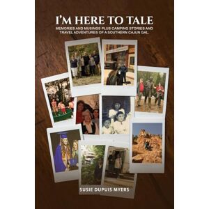 Myers, Susie Dupuis I'M Here To Tale: Memories and musings plus camping stories and travel adventures of a southern cajun gal Myers, Susie Dupuis I'M Here To Tale: Memories and musings plus camping stories and travel adventures of a southern cajun gal