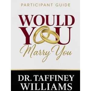 Williams, Dr. Taffiney Would You Marry You Participants Guide: Journey of Self-Discovery and Wholeness Williams, Dr. Taffiney Would You Marry You Participants Guide: Journey of Self-Discovery and Wholeness