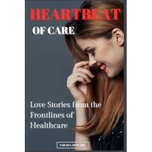 HOWARD, SARAH S. HEARTBEAT OF CARE: Love Stories from the Frontlines of Healthcare HOWARD, SARAH S. HEARTBEAT OF CARE: Love Stories from the Frontlines of Healthcare