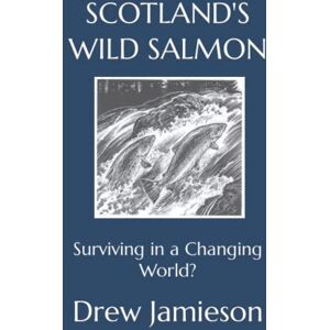 Jamieson, Drew SCOTLAND'S WILD SALMON: Surviving in a Changing World? (Scotland's Salmon and Trout Fisheries) Jamieson, Drew SCOTLAND'S WILD SALMON: Surviving in a Changing World? (Scotland's Salmon and Trout Fisheries)