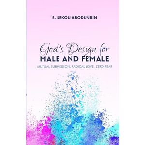 Abodunrin, S. Sekou God’s Design for Male and Female: Mutual Submission, Radical Love, Zero Fear Abodunrin, S. Sekou God’s Design for Male and Female: Mutual Submission, Radical Love, Zero Fear