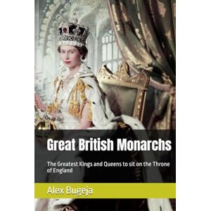 Bugeja, Dr Alex Great British Monarchs: The greatest Kings and Queens to sit on the Throne of England Bugeja, Dr Alex Great British Monarchs: The greatest Kings and Queens to sit on the Throne of England
