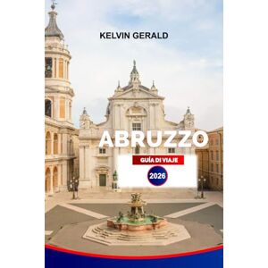 GERALD, KELVIN ABRUZZO GUÍA DE VIAJE 2026: Explora los pueblos en la cima de las colinas, los senderos salvajes, las playas del Adriático y la cultura local con itinerarios y consejos de viaje GERALD, KELVIN ABRUZZO GUÍA DE VIAJE 2026: Explora los pueblos en la cima de las colinas, los senderos salvajes, las playas del Adriático y la cultura local con itinerarios y consejos de viaje