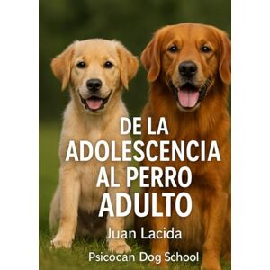 Lacida, Juan De la Adolescencia al Perro Adulto: Guía práctica para acompañar, educar y comprender al perro joven en su transición a la madurez. Lacida, Juan De la Adolescencia al Perro Adulto: Guía práctica para acompañar, educar y comprender al perro joven en su transición a la madurez.