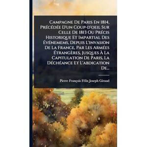 Giraud, Pierre-François-Fã(c)LIX-Jose Campagne De Paris En 1814, PrÃ(c)cÃ(c)dÃ(c)e D'un Coup-d'oeil Sur Celle De 1813 Ou PrÃ(c)cis Historique Et Impartial Des ÉvÃ(c)nemems, Depuis ... Jusques À La Capitulation De Paris, La DÃ Giraud, Pierre-François-Fã(c)LIX-Jose Campagne De Paris En 1814, PrÃ(c)cÃ(c)dÃ(c)e D'un Coup-d'oeil Sur Celle De 1813 Ou PrÃ(c)cis Historique Et Impartial Des ÉvÃ(c)nemems, Depuis ... Jusques À La Capitulation De Paris, La DÃ