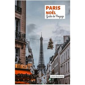 Duchamp, Louis Paris Noël Guide de Voyage: Explorez les marchés, les illuminations, la gastronomie, les activités festives, le shopping, les excursions d'une journée en hiver et les itinéraires. Duchamp, Louis Paris Noël Guide de Voyage: Explorez les marchés, les illuminations, la gastronomie, les activités festives, le shopping, les excursions d'une journée en hiver et les itinéraires.