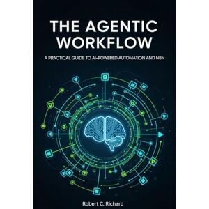 Richard, Robert C. The Agentic Workflow: A Practical Guide to AI-Powered Automation and n8n Richard, Robert C. The Agentic Workflow: A Practical Guide to AI-Powered Automation and n8n