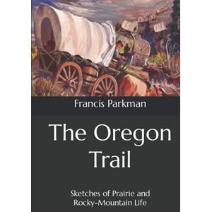 Parkman, Francis The Oregon Trail: Sketches of Prairie and Rocky-Mountain Life Parkman, Francis The Oregon Trail: Sketches of Prairie and Rocky-Mountain Life