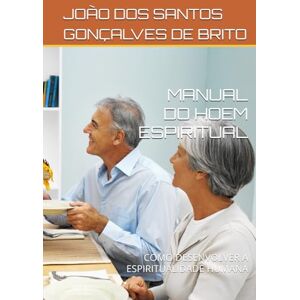 GONÇALVES DE BRITO, JOÃO DOS SANTOS MANUAL DO HOEM ESPIRITUAL: COMO DESENVOLVER A ESPIRITUALIDADE HUMANA (LIVROS TEOLÓGICOS OS GRAUS DE INTIMIDADES COM DEUS E AS RECOMPENSAS DE CADA GRAU; Os Graus de Salvação Criados por Jesus e as) GONÇALVES DE BRITO, JOÃO DOS SANTOS MANUAL DO HOEM ESPIRITUAL: COMO DESENVOLVER A ESPIRITUALIDADE HUMANA (LIVROS TEOLÓGICOS OS GRAUS DE INTIMIDADES COM DEUS E AS RECOMPENSAS DE CADA GRAU; Os Graus de Salvação Criados por Jesus e as)