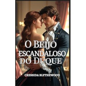 Blythewood, Cressida O Beijo Escandaloso do Duque: Uma dama arruinada, um duque relutante e um beijo que mudou tudo (A Estação do Escândalo) Blythewood, Cressida O Beijo Escandaloso do Duque: Uma dama arruinada, um duque relutante e um beijo que mudou tudo (A Estação do Escândalo)