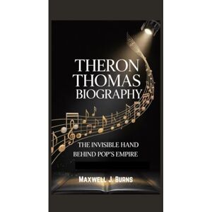 J. Burns, Maxwell THERON THOMAS BIOGRAPHY: The Invisible Hand Behind Pop's Empire J. Burns, Maxwell THERON THOMAS BIOGRAPHY: The Invisible Hand Behind Pop's Empire