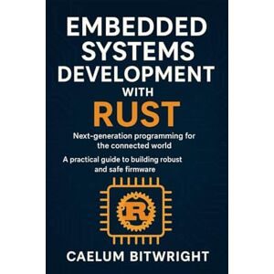 Bitwright, Caelum Embedded Systems Development with Rust: Next-generation programming for the connected world. A practical guide to building robust and safe firmware (The Caelum Protocol) Bitwright, Caelum Embedded Systems Development with Rust: Next-generation programming for the connected world. A practical guide to building robust and safe firmware (The Caelum Protocol)