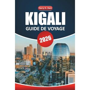 Dam, Harry H. Guide de voyage Kigali 2026: Explorez la capitale du Rwanda, son histoire, ses sites culturels et ses excursions d'une journée sur la faune et la flore au-delà de la ville Dam, Harry H. Guide de voyage Kigali 2026: Explorez la capitale du Rwanda, son histoire, ses sites culturels et ses excursions d'une journée sur la faune et la flore au-delà de la ville