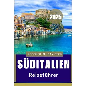 DAVIDSON, RODOLFO M. SÜDITALIEN REISEFÜHRER 2025: Ihre ausführliche Reise durch die bestgehüteten Geheimnisse Süditaliens" DAVIDSON, RODOLFO M. SÜDITALIEN REISEFÜHRER 2025: Ihre ausführliche Reise durch die bestgehüteten Geheimnisse Süditaliens"