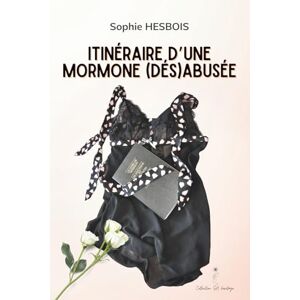 Hesbois, Sophie Itinéraire d'une mormone (dés)abusée: Autofiction illustrant les dérives d'une sexualité débridée ou inhibée : Quand la religion influence la vie intime et le jugement sur le corps et la sexualité Hesbois, Sophie Itinéraire d'une mormone (dés)abusée: Autofiction illustrant les dérives d'une sexualité débridée ou inhibée : Quand la religion influence la vie intime et le jugement sur le corps et la sexualité