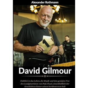 Rothmann, Alexander Biografie von David Gilmour: Einblick in das Leben, die Musik und den genialen Ton des Leadgitarristen von Pink Floyd, einschließlich der Geschichten hinter seinen berühmtesten Soli Rothmann, Alexander Biografie von David Gilmour: Einblick in das Leben, die Musik und den genialen Ton des Leadgitarristen von Pink Floyd, einschließlich der Geschichten hinter seinen berühmtesten Soli