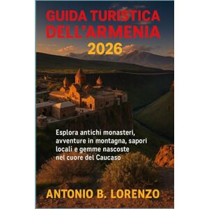 LORENZO, ANTONIO B. Guida turistica dell'Armenia 2026: Esplora antichi monasteri, avventure in montagna, sapori locali e gemme nascoste nel cuore del Caucaso LORENZO, ANTONIO B. Guida turistica dell'Armenia 2026: Esplora antichi monasteri, avventure in montagna, sapori locali e gemme nascoste nel cuore del Caucaso