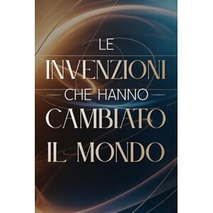 Miles, Adrian Le Invenzioni che Hanno Cambiato il Mondo: 100 Fatti Incredibili che Hanno Trasformato la Storia (Archivi Segreti Le Verità Nascoste del Passato) Miles, Adrian Le Invenzioni che Hanno Cambiato il Mondo: 100 Fatti Incredibili che Hanno Trasformato la Storia (Archivi Segreti Le Verità Nascoste del Passato)
