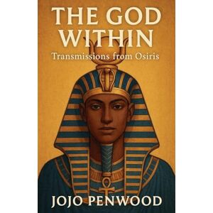 Penwood, Jojo The God Within: Transmissions from Osiris Penwood, Jojo The God Within: Transmissions from Osiris