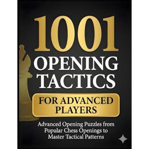 M, Natarajan 1001 Opening Tactics for Advanced Players: Advanced Opening Puzzles from Popular Chess Openings to Master Tactical Patterns M, Natarajan 1001 Opening Tactics for Advanced Players: Advanced Opening Puzzles from Popular Chess Openings to Master Tactical Patterns