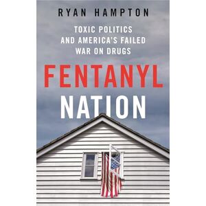 Hampton, Ryan Fentanyl Nation: Toxic Politics and America's Failed War on Drugs Hampton, Ryan Fentanyl Nation: Toxic Politics and America's Failed War on Drugs