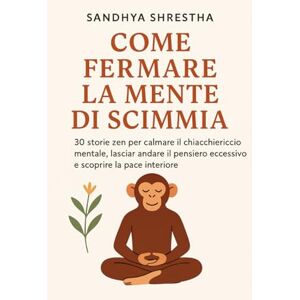 Shrestha, Sandhya COME FERMARE IL MENTE DI SCIMMIA (La via della mente quieta) Shrestha, Sandhya COME FERMARE IL MENTE DI SCIMMIA (La via della mente quieta)