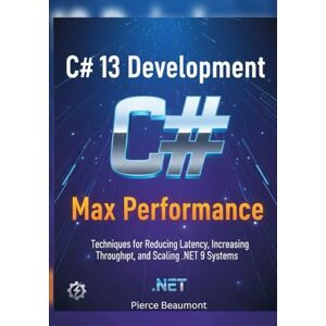 Beaumont, Pierce C# 13 Development: Max Performance: Techniques for Reducing Latency, Increasing Throughput, and Scaling .NET 9 Systems Beaumont, Pierce C# 13 Development: Max Performance: Techniques for Reducing Latency, Increasing Throughput, and Scaling .NET 9 Systems