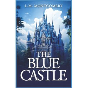 Montgomery, L.M The Blue Castle (Annotated): Originally Published 1926 Montgomery, L.M The Blue Castle (Annotated): Originally Published 1926