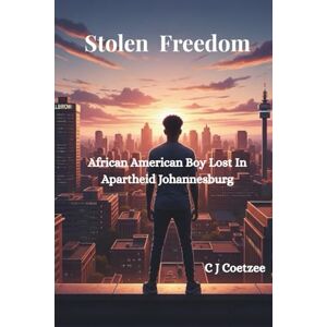 C J Coetzee Stolen Freedom: African American Boy Lost in Apartheid Johannesburg C J Coetzee Stolen Freedom: African American Boy Lost in Apartheid Johannesburg