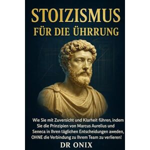 ONIX, DR STOIZISMUS FÜR DIE FÜHRUNG: Wie Sie mit Zuversicht und Klarheit führen, indem Sie die Prinzipien von Marcus Aurelius und Seneca in Ihren täglichen ... Verbindung zu Ihrem: 9 (BRUTALER STOIZISMUS) ONIX, DR STOIZISMUS FÜR DIE FÜHRUNG: Wie Sie mit Zuversicht und Klarheit führen, indem Sie die Prinzipien von Marcus Aurelius und Seneca in Ihren täglichen ... Verbindung zu Ihrem: 9 (BRUTALER STOIZISMUS)