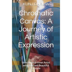 DHRUW, MR KUNJ BIHARI Chromatic Canvas: A Journey of Artistic Expression: Unleash Your Inner Artist with Bold and Beautiful Designs DHRUW, MR KUNJ BIHARI Chromatic Canvas: A Journey of Artistic Expression: Unleash Your Inner Artist with Bold and Beautiful Designs