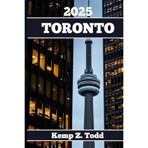 Todd, Kemp Z. TORONTO TRAVEL GUIDE: Essential Information and Tips to Prepare for Your Trip: Everything You Should Know Before You Go Todd, Kemp Z. TORONTO TRAVEL GUIDE: Essential Information and Tips to Prepare for Your Trip: Everything You Should Know Before You Go